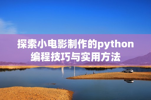 探索小电影制作的python编程技巧与实用方法