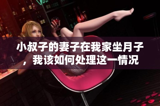 小叔子的妻子在我家坐月子，我该如何处理这一情况