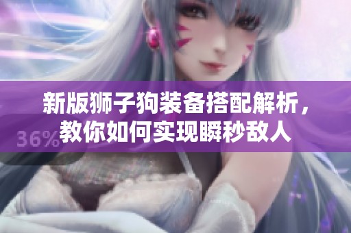 新版狮子狗装备搭配解析，教你如何实现瞬秒敌人