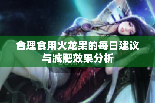 合理食用火龙果的每日建议与减肥效果分析