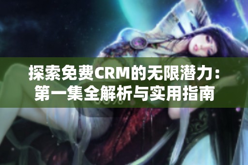 探索免费CRM的无限潜力：第一集全解析与实用指南