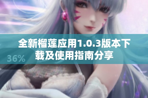 全新榴莲应用1.0.3版本下载及使用指南分享