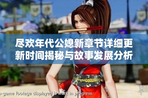 尽欢年代公媳新章节详细更新时间揭秘与故事发展分析