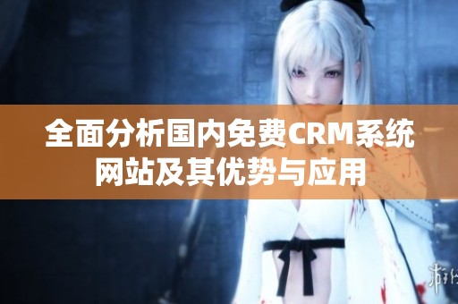全面分析国内免费CRM系统网站及其优势与应用
