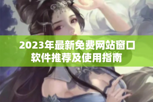2023年最新免费网站窗口软件推荐及使用指南