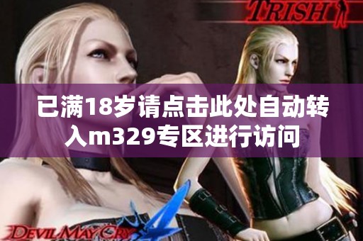 已满18岁请点击此处自动转入m329专区进行访问