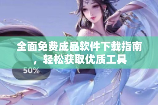 全面免费成品软件下载指南，轻松获取优质工具