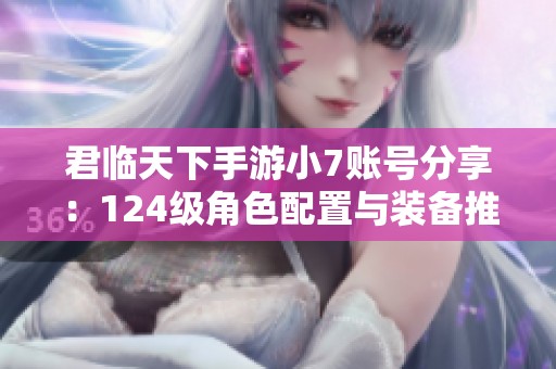 君临天下手游小7账号分享：124级角色配置与装备推荐
