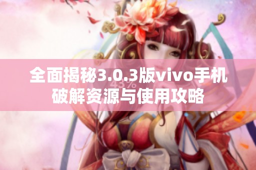 全面揭秘3.0.3版vivo手机破解资源与使用攻略