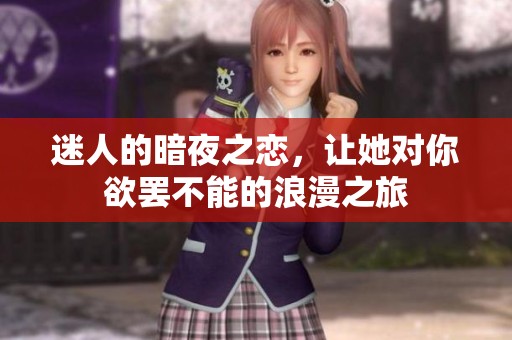 迷人的暗夜之恋，让她对你欲罢不能的浪漫之旅