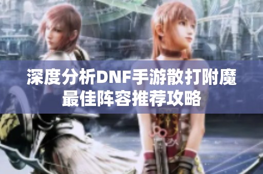 深度分析DNF手游散打附魔最佳阵容推荐攻略