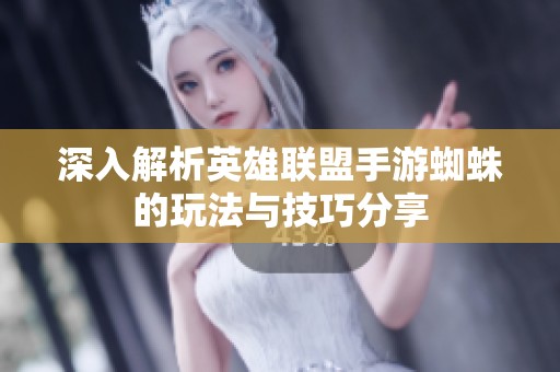 深入解析英雄联盟手游蜘蛛的玩法与技巧分享