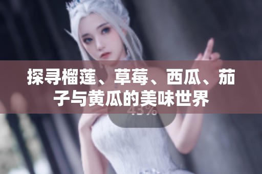 探寻榴莲、草莓、西瓜、茄子与黄瓜的美味世界