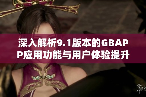 深入解析9.1版本的GBAPP应用功能与用户体验提升