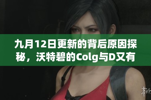 九月12日更新的背后原因探秘，沃特碧的Colg与D又有何新内容？