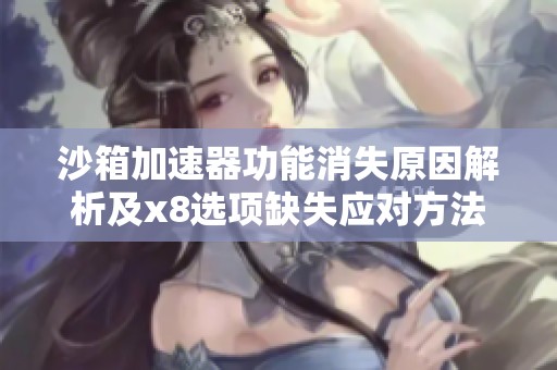 沙箱加速器功能消失原因解析及x8选项缺失应对方法