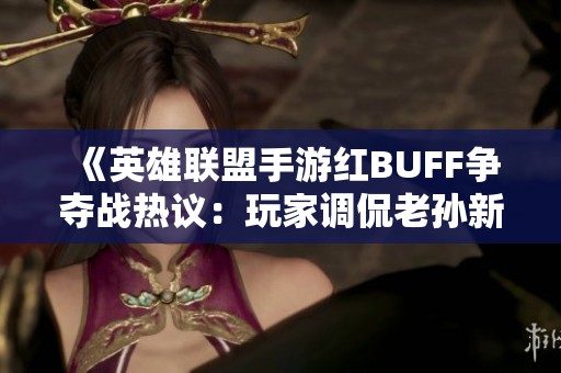 《英雄联盟手游红BUFF争夺战热议：玩家调侃老孙新挑战》
