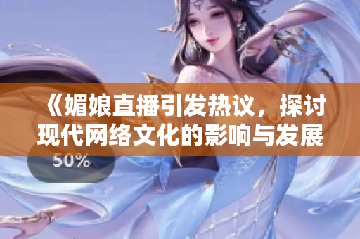 《媚娘直播引发热议，探讨现代网络文化的影响与发展》