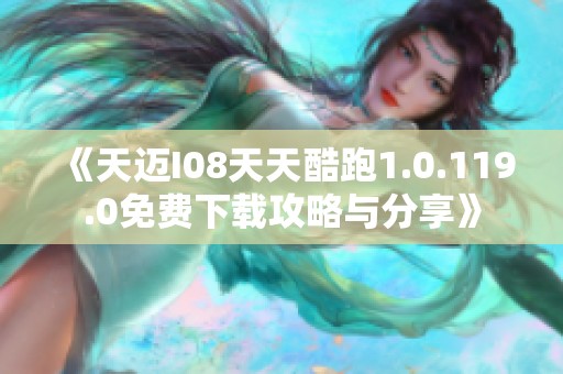 《天迈I08天天酷跑1.0.119.0免费下载攻略与分享》