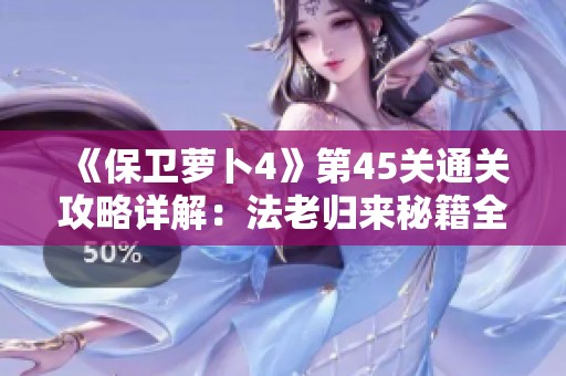 《保卫萝卜4》第45关通关攻略详解：法老归来秘籍全解析