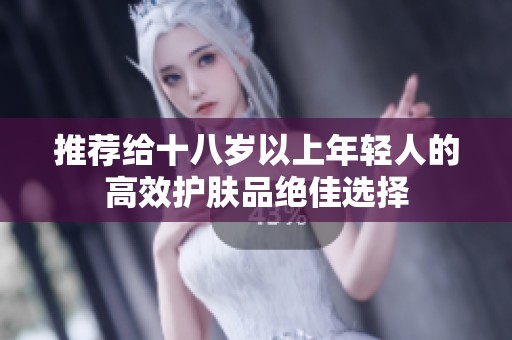 推荐给十八岁以上年轻人的高效护肤品绝佳选择