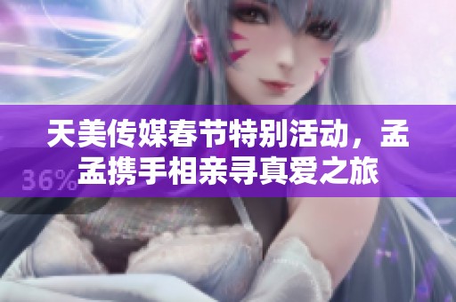 天美传媒春节特别活动，孟孟携手相亲寻真爱之旅