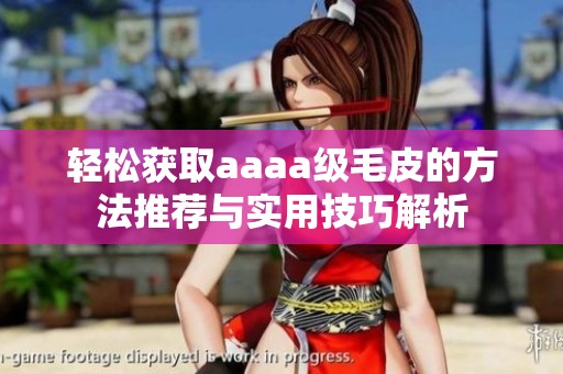 轻松获取aaaa级毛皮的方法推荐与实用技巧解析