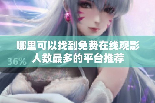 哪里可以找到免费在线观影人数最多的平台推荐
