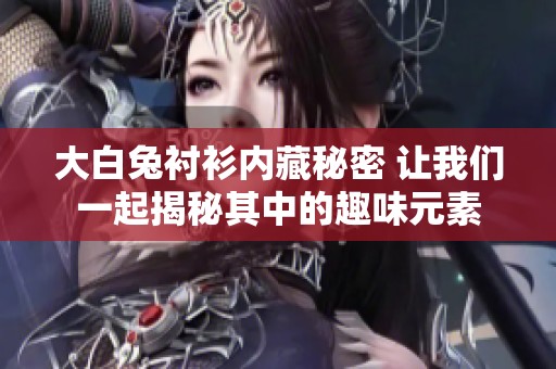 大白兔衬衫内藏秘密 让我们一起揭秘其中的趣味元素