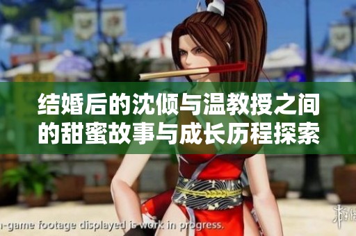 结婚后的沈倾与温教授之间的甜蜜故事与成长历程探索