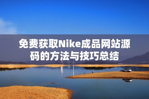 免费获取Nike成品网站源码的方法与技巧总结