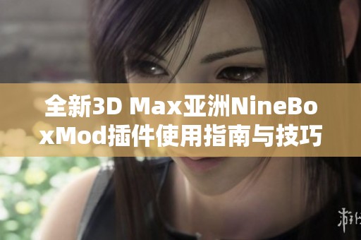 全新3D Max亚洲NineBoxMod插件使用指南与技巧分享