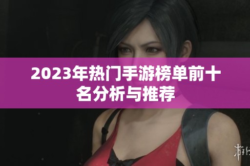 2023年热门手游榜单前十名分析与推荐