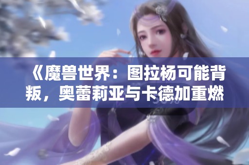 《魔兽世界：图拉杨可能背叛，奥蕾莉亚与卡德加重燃旧情》