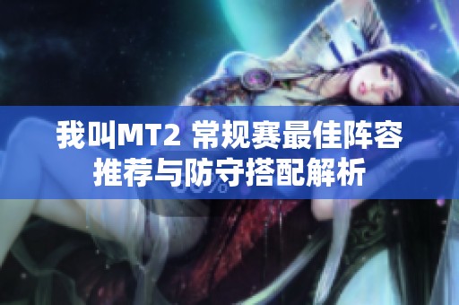 我叫MT2 常规赛最佳阵容推荐与防守搭配解析