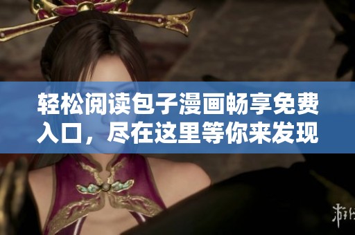 轻松阅读包子漫画畅享免费入口，尽在这里等你来发现