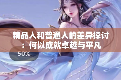 精品人和普通人的差异探讨：何以成就卓越与平凡