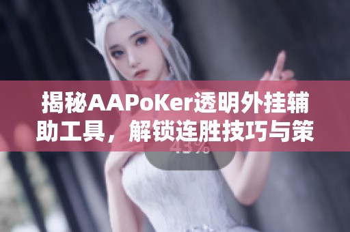揭秘AAPoKer透明外挂辅助工具，解锁连胜技巧与策略