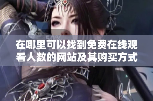 在哪里可以找到免费在线观看人数的网站及其购买方式
