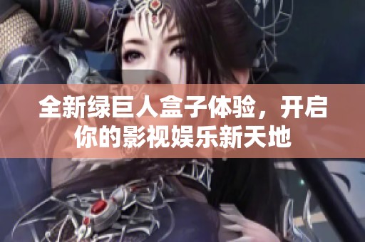 全新绿巨人盒子体验，开启你的影视娱乐新天地