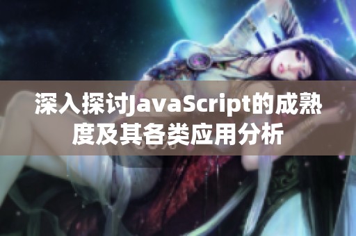 深入探讨JavaScript的成熟度及其各类应用分析
