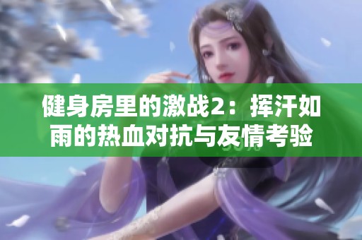 健身房里的激战2：挥汗如雨的热血对抗与友情考验