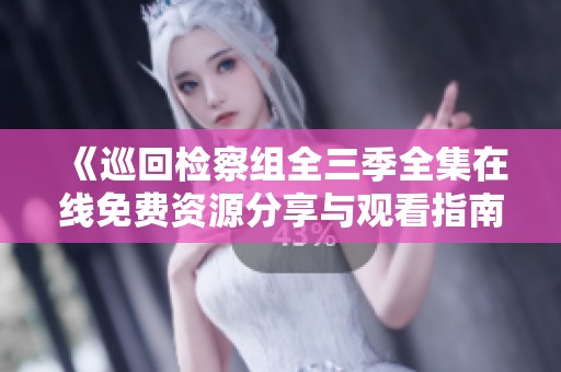 《巡回检察组全三季全集在线免费资源分享与观看指南》
