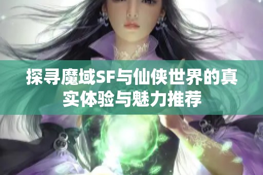 探寻魔域SF与仙侠世界的真实体验与魅力推荐