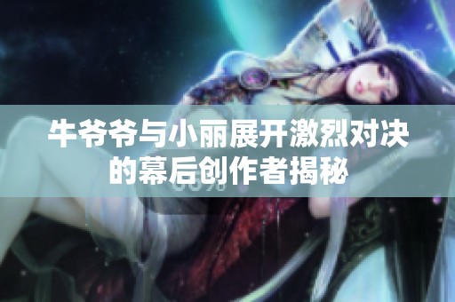 牛爷爷与小丽展开激烈对决的幕后创作者揭秘