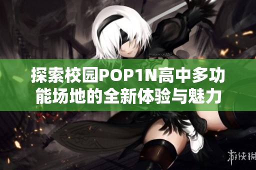 探索校园POP1N高中多功能场地的全新体验与魅力