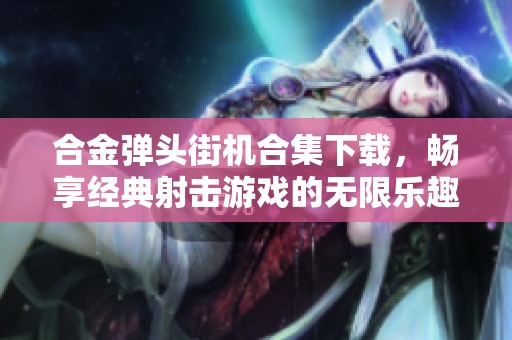 合金弹头街机合集下载，畅享经典射击游戏的无限乐趣