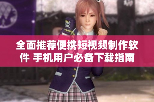 全面推荐便携短视频制作软件 手机用户必备下载指南