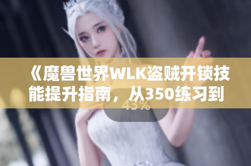 《魔兽世界WLK盗贼开锁技能提升指南，从350练习到400的技巧》