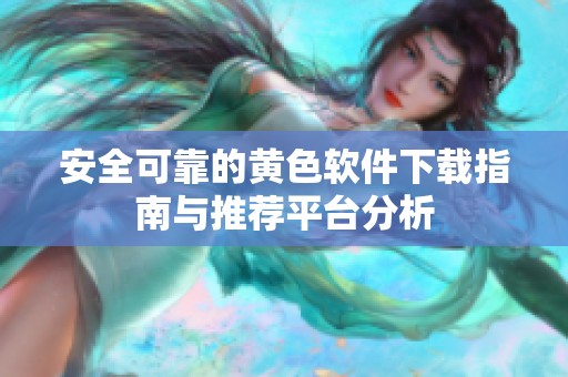 安全可靠的黄色软件下载指南与推荐平台分析